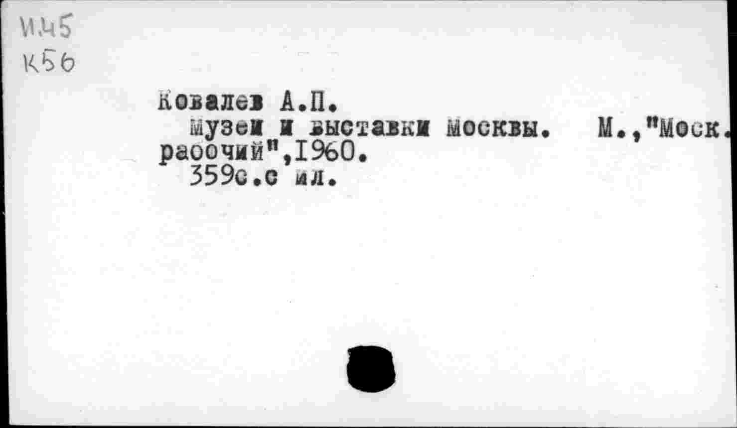 ﻿Kbö
Ковалев А.П.
музеи и выставки Москвы. М.,"Моик раоочийп,19б0.
359с.с лл.